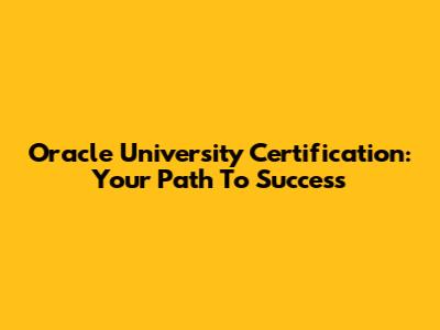 Oracle University Certification: Your Path To Success