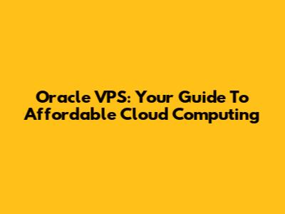 Oracle VPS: Your Guide To Affordable Cloud Computing