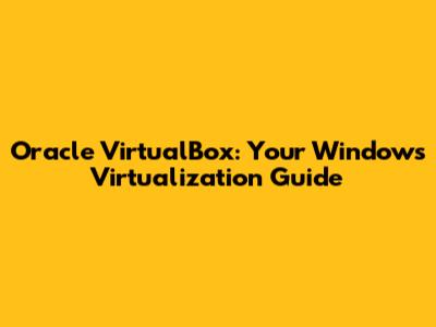 Oracle VirtualBox: Your Windows Virtualization Guide