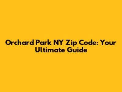 Orchard Park NY Zip Code: Your Ultimate Guide