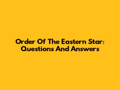 Order Of The Eastern Star: Questions And Answers