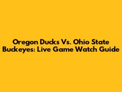 Oregon Ducks Vs. Ohio State Buckeyes: Live Game Watch Guide