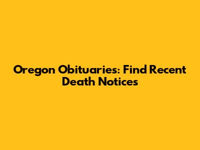Oregon Obituaries: Find Recent Death Notices