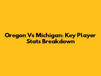 Oregon Vs Michigan: Key Player Stats Breakdown