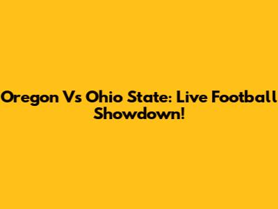 Oregon Vs Ohio State: Live Football Showdown!