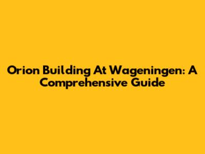 Orion Building At Wageningen: A Comprehensive Guide