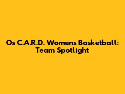 Os C.A.R.D. Women's Basketball: Team Spotlight