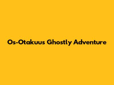 Os-Otakuu's Ghostly Adventure