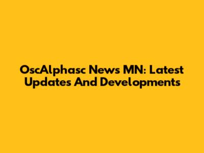 OscAlphasc News MN: Latest Updates And Developments