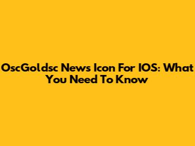 OscGoldsc News Icon For IOS: What You Need To Know