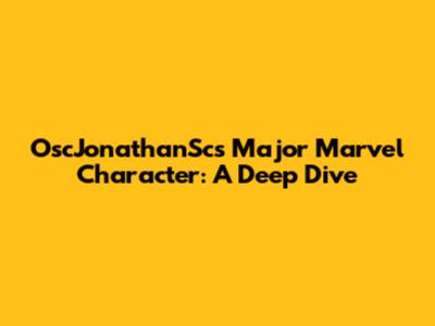 OscJonathanSc's Major Marvel Character: A Deep Dive