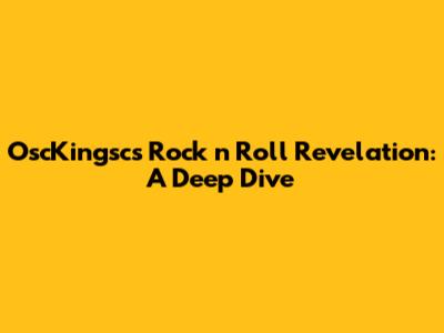 OscKingsc's Rock 'n' Roll Revelation: A Deep Dive