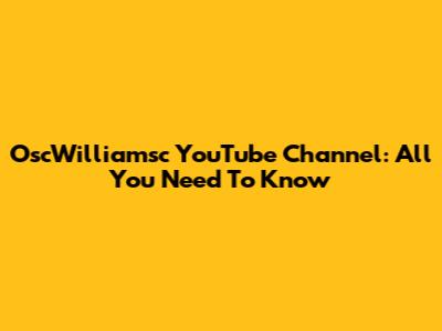 OscWilliamsc YouTube Channel: All You Need To Know