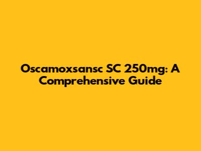 Oscamoxsansc SC 250mg: A Comprehensive Guide