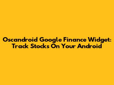 Oscandroid Google Finance Widget: Track Stocks On Your Android