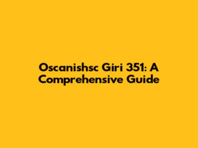 Oscanishsc Giri 351: A Comprehensive Guide