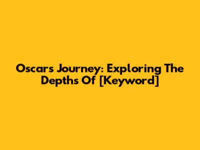 Oscar's Journey: Exploring The Depths Of [Keyword]