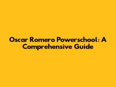 Oscar Romero Powerschool: A Comprehensive Guide
