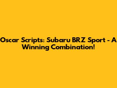 Oscar Scripts: Subaru BRZ Sport - A Winning Combination!