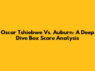 Oscar Tshiebwe Vs. Auburn: A Deep Dive Box Score Analysis