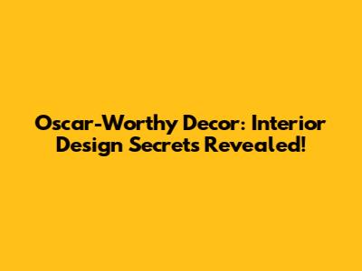 Oscar-Worthy Decor: Interior Design Secrets Revealed!