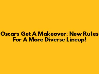 Oscars Get A Makeover: New Rules For A More Diverse Lineup!