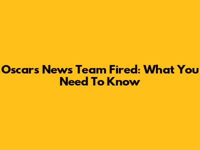 Oscars News Team Fired: What You Need To Know