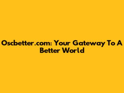 Oscbetter.com: Your Gateway To A Better World