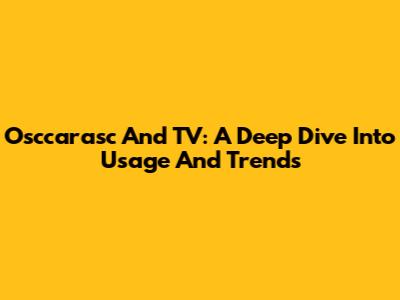 Osccarasc And TV: A Deep Dive Into Usage And Trends
