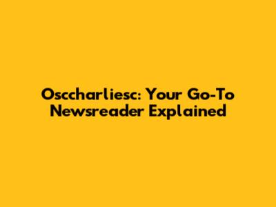 Osccharliesc: Your Go-To Newsreader Explained