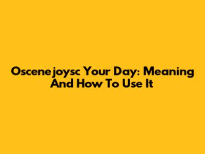 Oscenejoysc Your Day: Meaning And How To Use It
