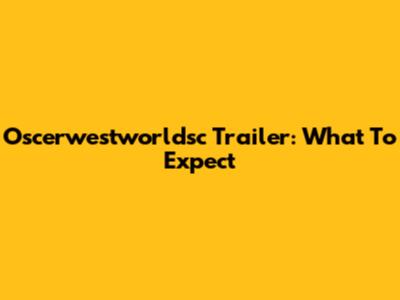 Oscerwestworldsc Trailer: What To Expect