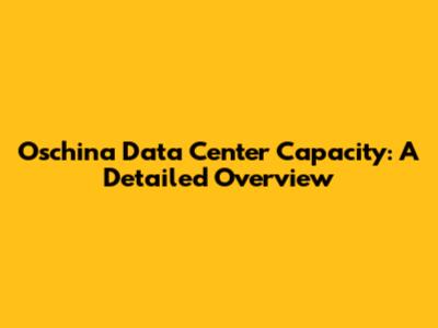 Oschina Data Center Capacity: A Detailed Overview