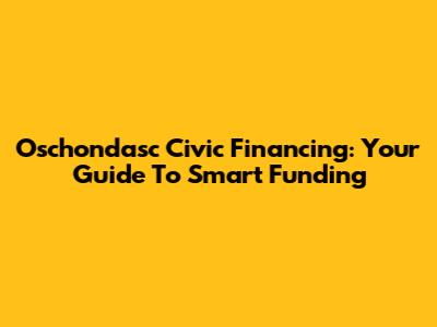 Oschondasc Civic Financing: Your Guide To Smart Funding