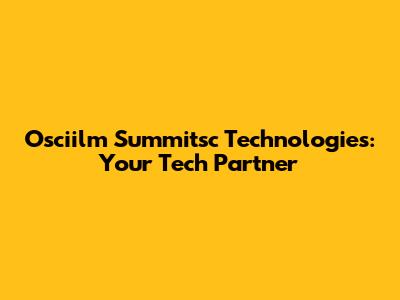 Osciilm Summitsc Technologies: Your Tech Partner