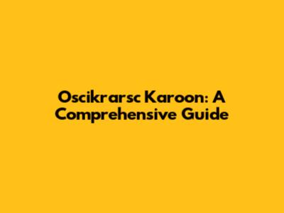 Oscikrarsc Karoon: A Comprehensive Guide