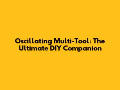 Oscillating Multi-Tool: The Ultimate DIY Companion