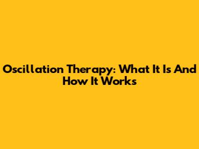 Oscillation Therapy: What It Is And How It Works