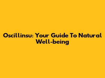 Oscillinsu: Your Guide To Natural Well-being