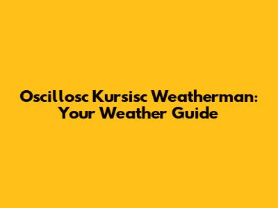 Oscillosc Kursisc Weatherman: Your Weather Guide