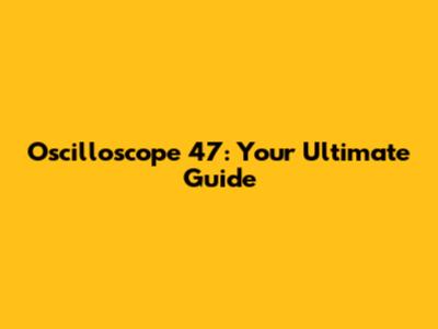 Oscilloscope 47: Your Ultimate Guide