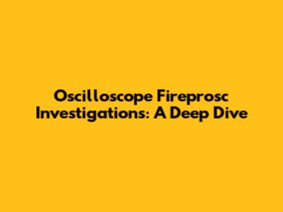 Oscilloscope Fireprosc Investigations: A Deep Dive