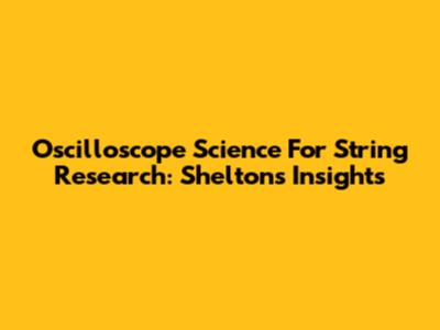 Oscilloscope Science For String Research: Shelton's Insights