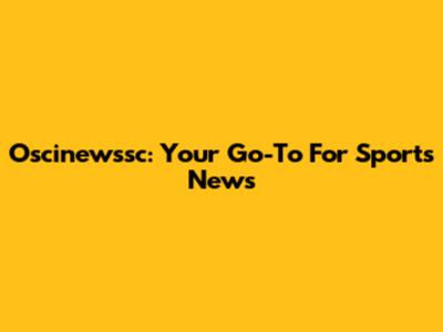 Oscinewssc: Your Go-To For Sports News