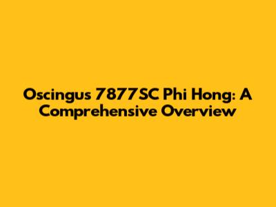 Oscingus 7877SC Phi Hong: A Comprehensive Overview