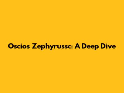 Oscios Zephyrussc: A Deep Dive