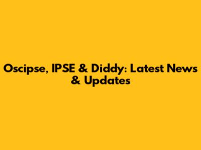 Oscipse, IPSE & Diddy: Latest News & Updates