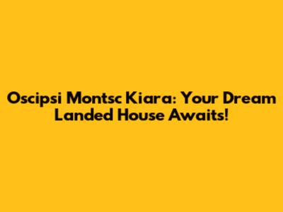 Oscipsi Montsc Kiara: Your Dream Landed House Awaits!
