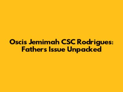Oscis Jemimah CSC Rodrigues: Father's Issue Unpacked