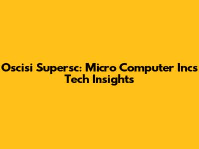 Oscisi Supersc: Micro Computer Inc's Tech Insights